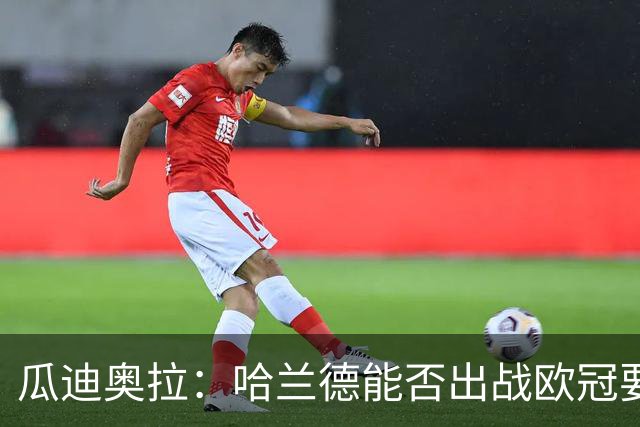 瓜迪奥拉：哈兰德能否出战欧冠要看评估
